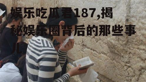 娱乐吃瓜君187,揭秘娱乐圈背后的那些事儿