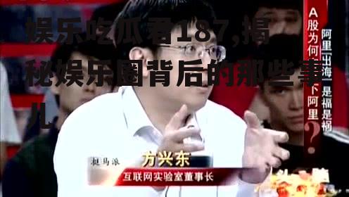 娱乐吃瓜君187,揭秘娱乐圈背后的那些事儿