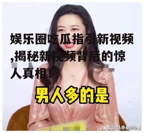 娱乐圈吃瓜指引新视频,揭秘新视频背后的惊人真相！