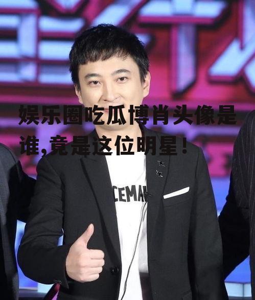 娱乐圈吃瓜博肖头像是谁,竟是这位明星！