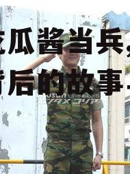 娱乐吃瓜酱当兵,揭秘当兵背后的故事与挑战