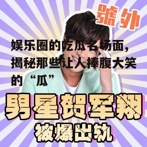 娱乐圈的吃瓜名场面,揭秘那些让人捧腹大笑的“瓜”