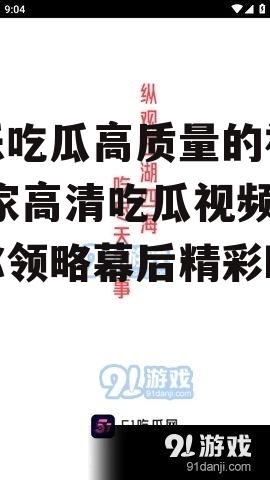娱乐吃瓜高质量的视频,独家高清吃瓜视频，带你领略幕后精彩瞬间