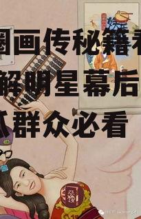 娱乐圈画传秘籍看图吃瓜,图解明星幕后故事，吃瓜群众必看