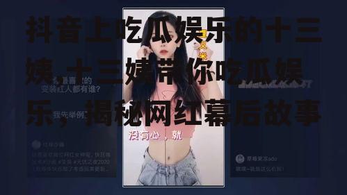 抖音上吃瓜娱乐的十三姨,十三姨带你吃瓜娱乐，揭秘网红幕后故事