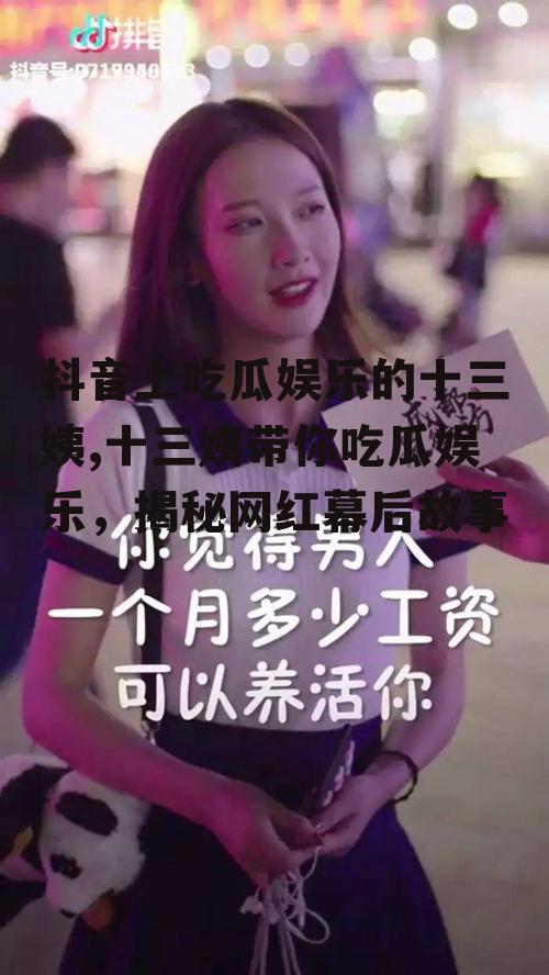 抖音上吃瓜娱乐的十三姨,十三姨带你吃瓜娱乐，揭秘网红幕后故事