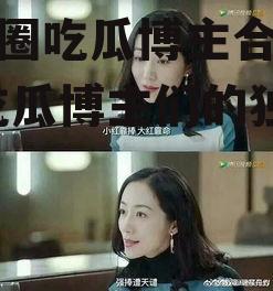 娱乐圈吃瓜博主合集小说,吃瓜博主们的独家秘闻