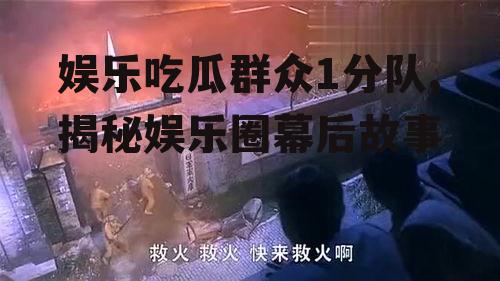 娱乐吃瓜群众1分队,揭秘娱乐圈幕后故事