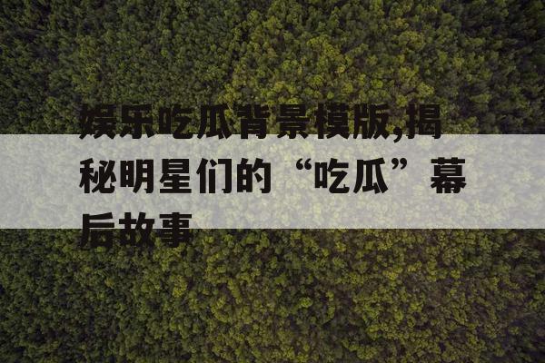 娱乐吃瓜背景模版,揭秘明星们的“吃瓜”幕后故事