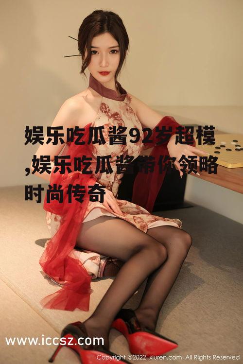 娱乐吃瓜酱92岁超模,娱乐吃瓜酱带你领略时尚传奇