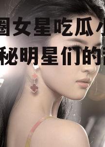 娱乐圈女星吃瓜小说推荐,揭秘明星们的甜蜜瓜田