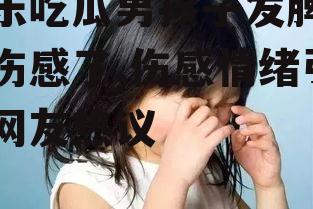 娱乐吃瓜男孩子发脾气太伤感了,伤感情绪引发网友热议