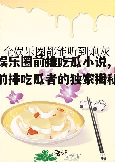 娱乐圈前排吃瓜小说,前排吃瓜者的独家揭秘