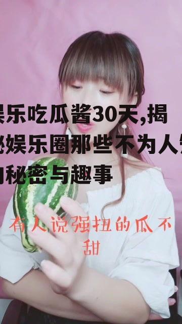 娱乐吃瓜酱30天,揭秘娱乐圈那些不为人知的秘密与趣事