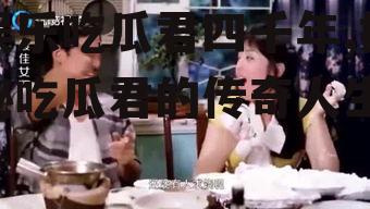 娱乐吃瓜君四千年,揭秘吃瓜君的传奇人生