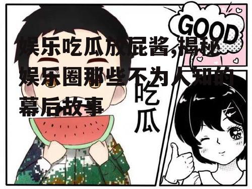 娱乐吃瓜放屁酱,揭秘娱乐圈那些不为人知的幕后故事