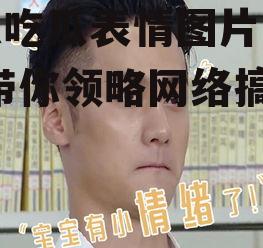 娱乐吃瓜表情图片大全集,带你领略网络搞笑瞬间