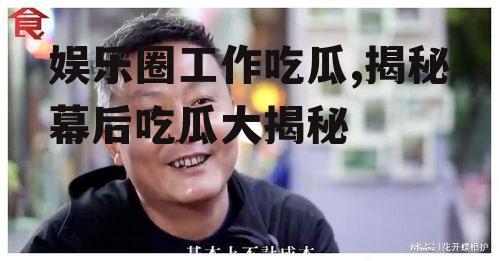 娱乐圈工作吃瓜,揭秘幕后吃瓜大揭秘