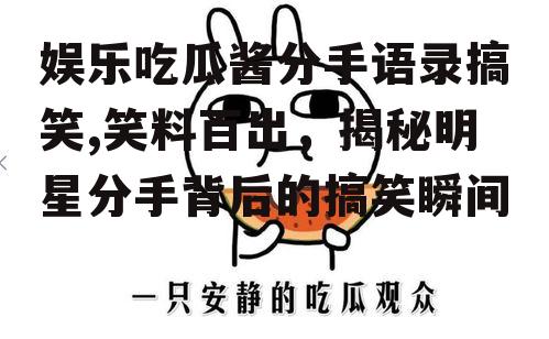 娱乐吃瓜酱分手语录搞笑,笑料百出，揭秘明星分手背后的搞笑瞬间