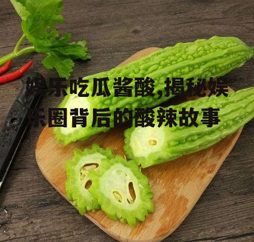 娱乐吃瓜酱酸,揭秘娱乐圈背后的酸辣故事