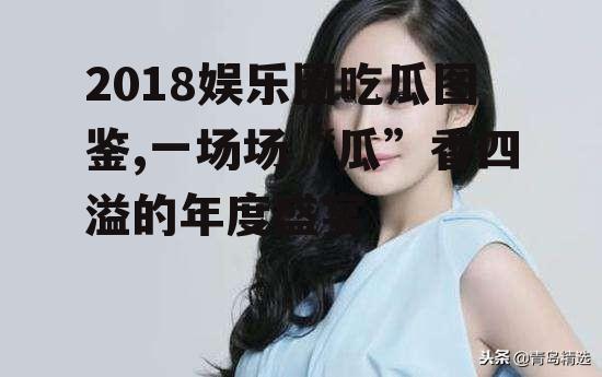 2018娱乐圈吃瓜图鉴,一场场“瓜”香四溢的年度盛宴