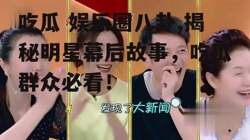 吃瓜 娱乐圈八卦,揭秘明星幕后故事，吃瓜群众必看！