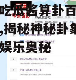 娱乐吃瓜酱算卦百度云资源,揭秘神秘卦象背后的娱乐奥秘