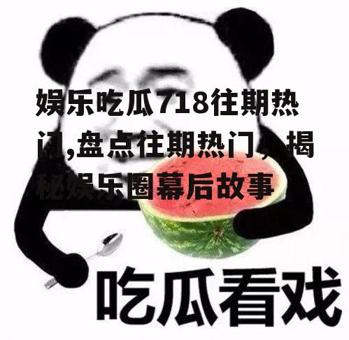 娱乐吃瓜718往期热门,盘点往期热门，揭秘娱乐圈幕后故事