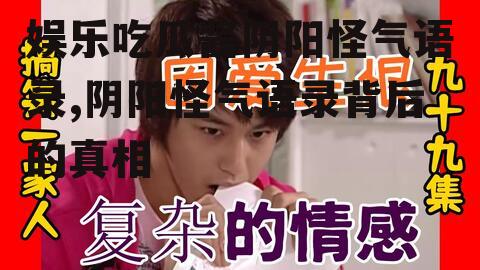 娱乐吃瓜酱阴阳怪气语录,阴阳怪气语录背后的真相