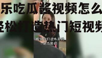 娱乐吃瓜酱视频怎么剪,轻松打造热门短视频