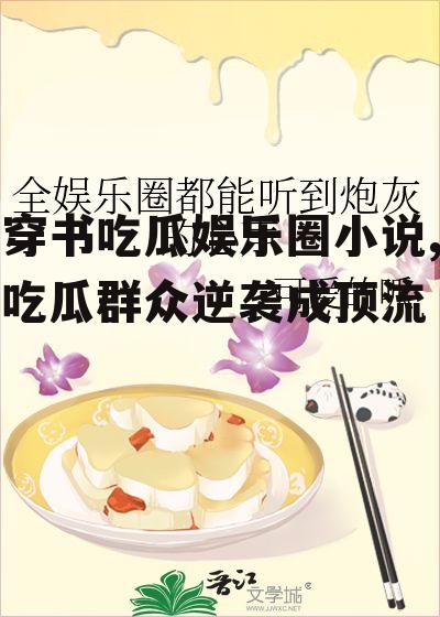 穿书吃瓜娱乐圈小说,吃瓜群众逆袭成顶流