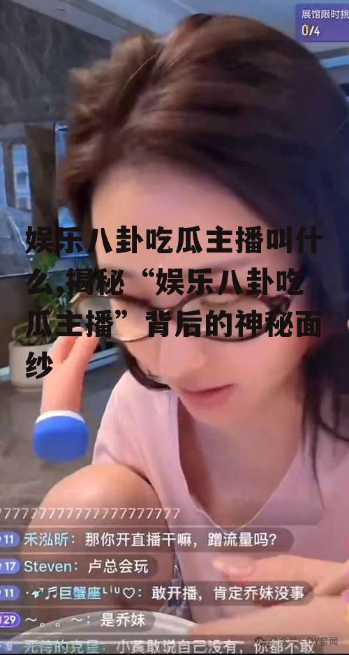 娱乐八卦吃瓜主播叫什么,揭秘“娱乐八卦吃瓜主播”背后的神秘面纱