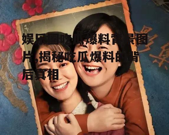 娱乐圈吃瓜爆料背景图片,揭秘吃瓜爆料的背后真相