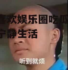 不喜欢娱乐圈吃瓜,拥抱宁静生活