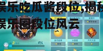 娱乐吃瓜酱段位,揭秘娱乐圈段位风云