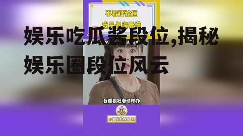 娱乐吃瓜酱段位,揭秘娱乐圈段位风云