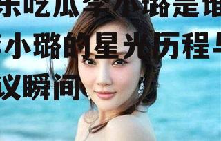 娱乐吃瓜李小璐是谁呀,李小璐的星光历程与争议瞬间