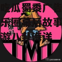 娱乐吃瓜蜀黍广告,揭秘娱乐圈幕后故事，带你畅游八卦海洋