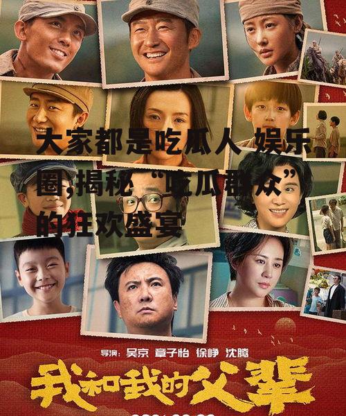 大家都是吃瓜人 娱乐圈,揭秘“吃瓜群众”的狂欢盛宴