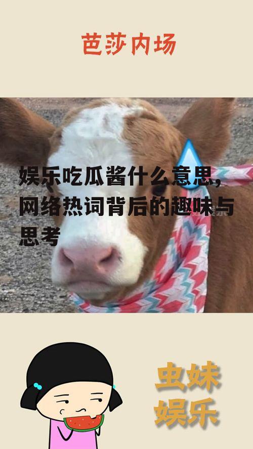 娱乐吃瓜酱什么意思,网络热词背后的趣味与思考