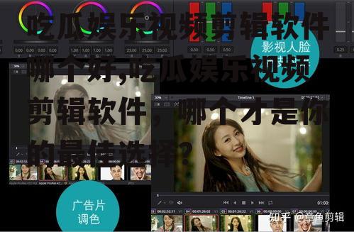 吃瓜娱乐视频剪辑软件哪个好,吃瓜娱乐视频剪辑软件，哪个才是你的最佳选择？