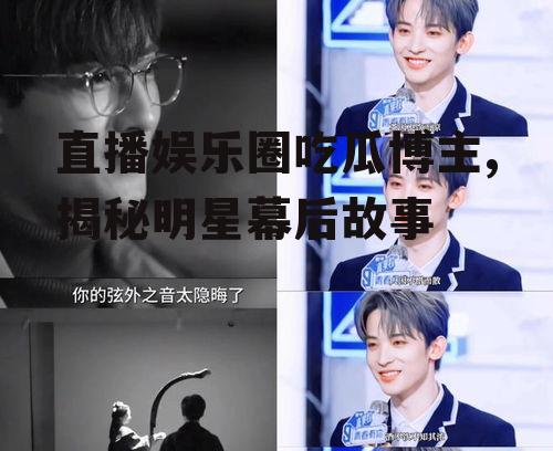 直播娱乐圈吃瓜博主,揭秘明星幕后故事