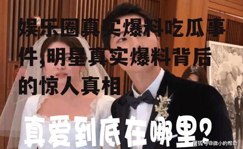 娱乐圈真实爆料吃瓜事件,明星真实爆料背后的惊人真相