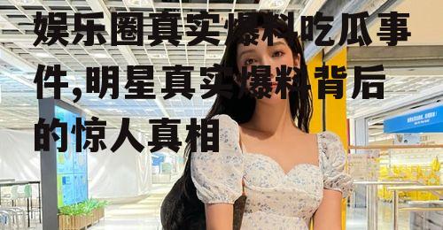 娱乐圈真实爆料吃瓜事件,明星真实爆料背后的惊人真相