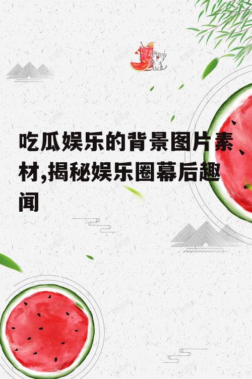 吃瓜娱乐的背景图片素材,揭秘娱乐圈幕后趣闻