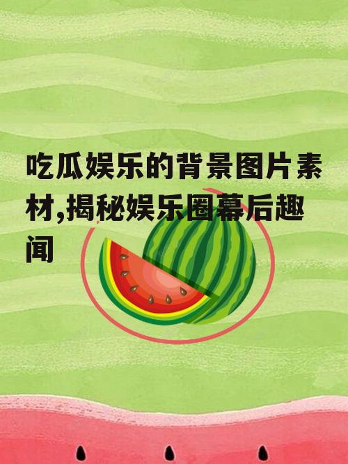 吃瓜娱乐的背景图片素材,揭秘娱乐圈幕后趣闻