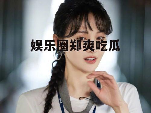 娱乐圈郑爽吃瓜