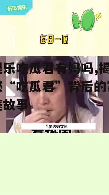 娱乐吃瓜君有妈吗,揭秘“吃瓜君”背后的家庭故事