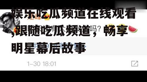 娱乐吃瓜频道在线观看,跟随吃瓜频道，畅享明星幕后故事