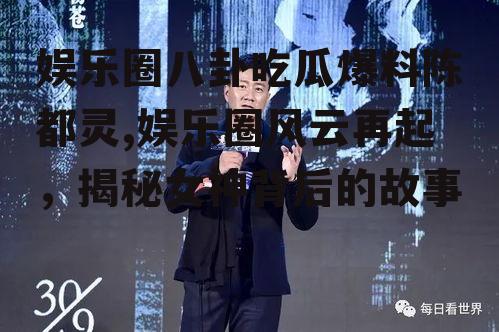 娱乐圈八卦吃瓜爆料陈都灵,娱乐圈风云再起，揭秘女神背后的故事